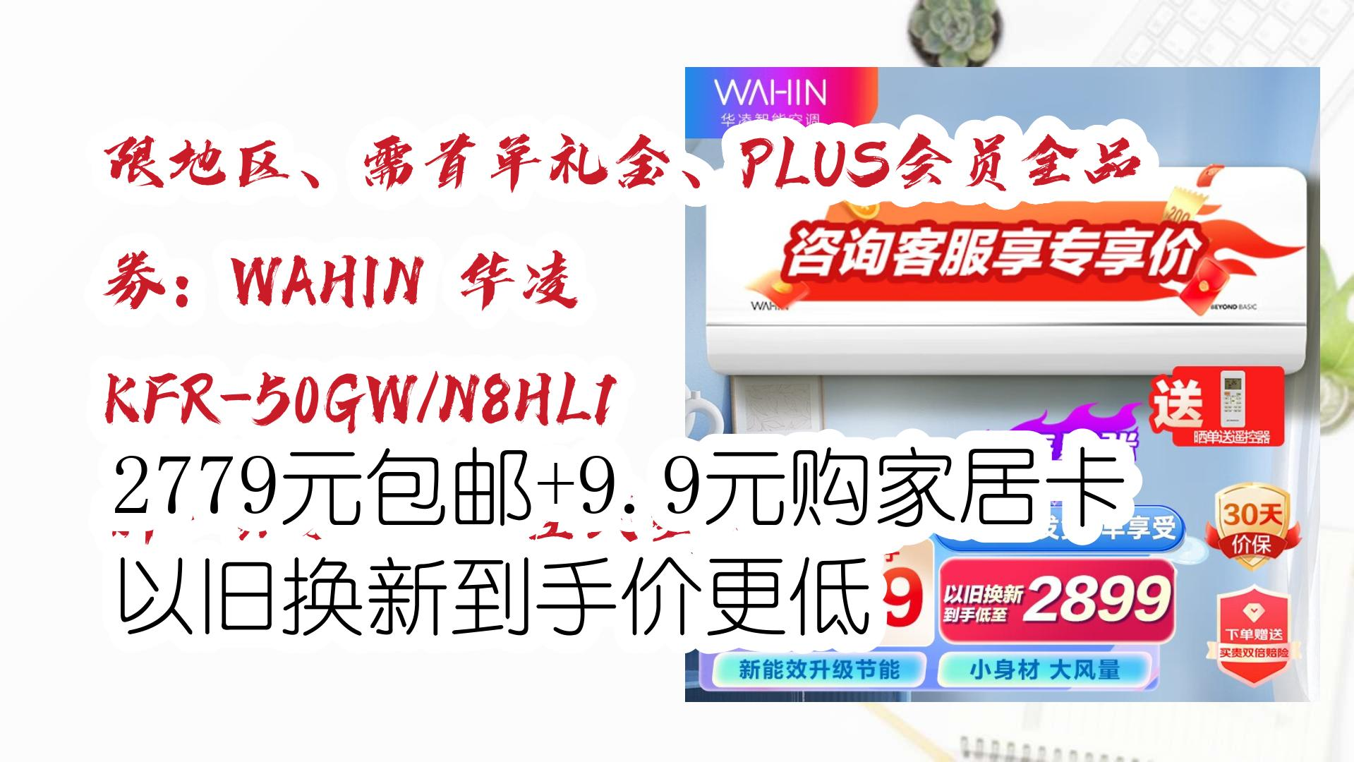 【每日优惠】限地区、需首单礼金、PLUS会员全品券:WAHIN 华凌 KFR50GW/N8HL1 新一级能效 壁挂式空调 2匹 2779元包邮+9.9元购家居哔哩哔哩...