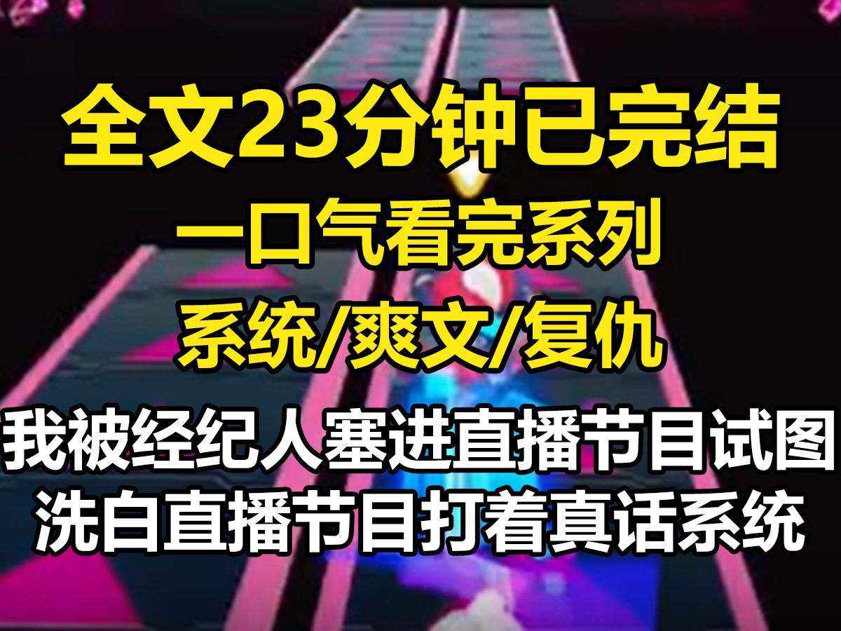 [图]【全文已完结】我被经纪人塞进直播节目试图洗白。 直播节目打着——【真话系统，谎话系统】的幌子揭秘娱乐圈。 我，一个黑料满天飞的女明星洗白了。 而好评如潮的顶流明