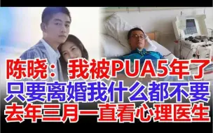 Скачать видео: 陈晓：我被PUA5年了，只要离婚我什么都不要，去年三月一直看心理医生