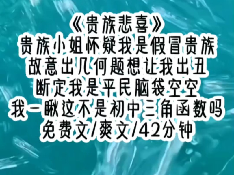 《贵族悲喜》贵族小姐怀疑我是假冒贵族,故意出几何题想让我出丑,断定我是平民脑袋空空,我一瞅这不是初中三角函数吗?免费文/爽文/42分钟哔哩哔哩...