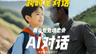 AI做了这组跨越时空的对话，致敬先烈，『青山埋忠骨，山河已无恙，吾辈请长缨』