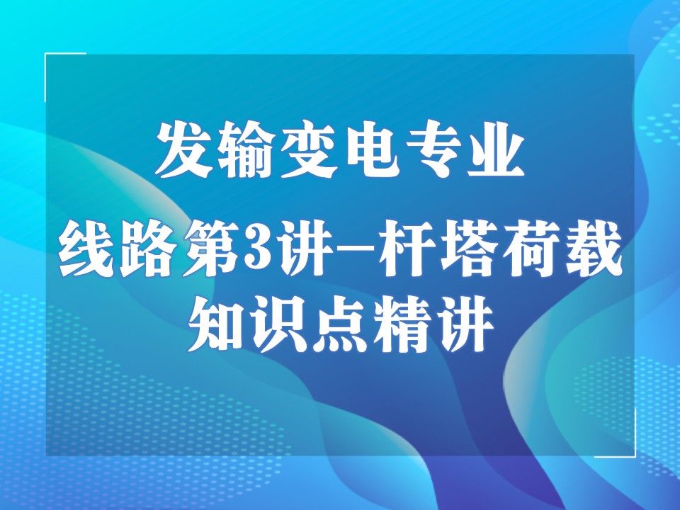 张工教育发输变电专业精讲班,线路精讲第3讲,杆塔荷载第1讲哔哩哔哩bilibili