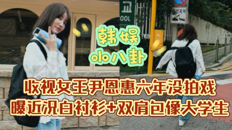 收视女王尹恩惠六年没拍戏!曝近况白衬衫+双肩包像大学生!哔哩哔哩bilibili