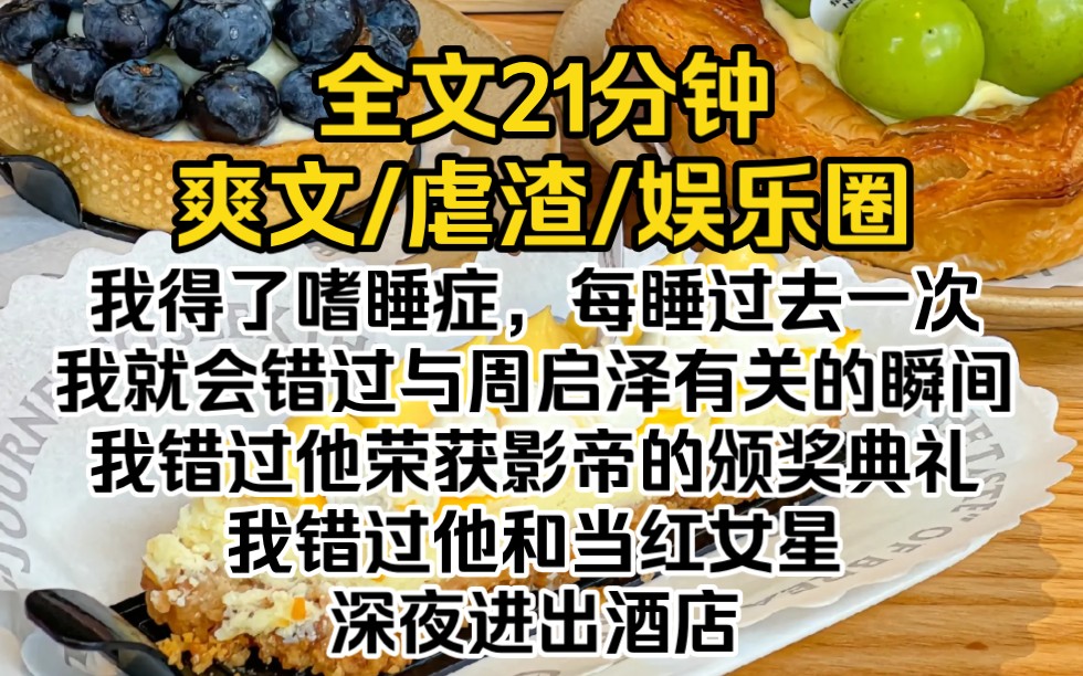 我得了嗜睡症,每睡过去一次,我就会错过与周启泽有关的瞬间.我错过了他荣获影帝的颁奖典礼,我错过了他和当红女生深夜进出酒店哔哩哔哩bilibili