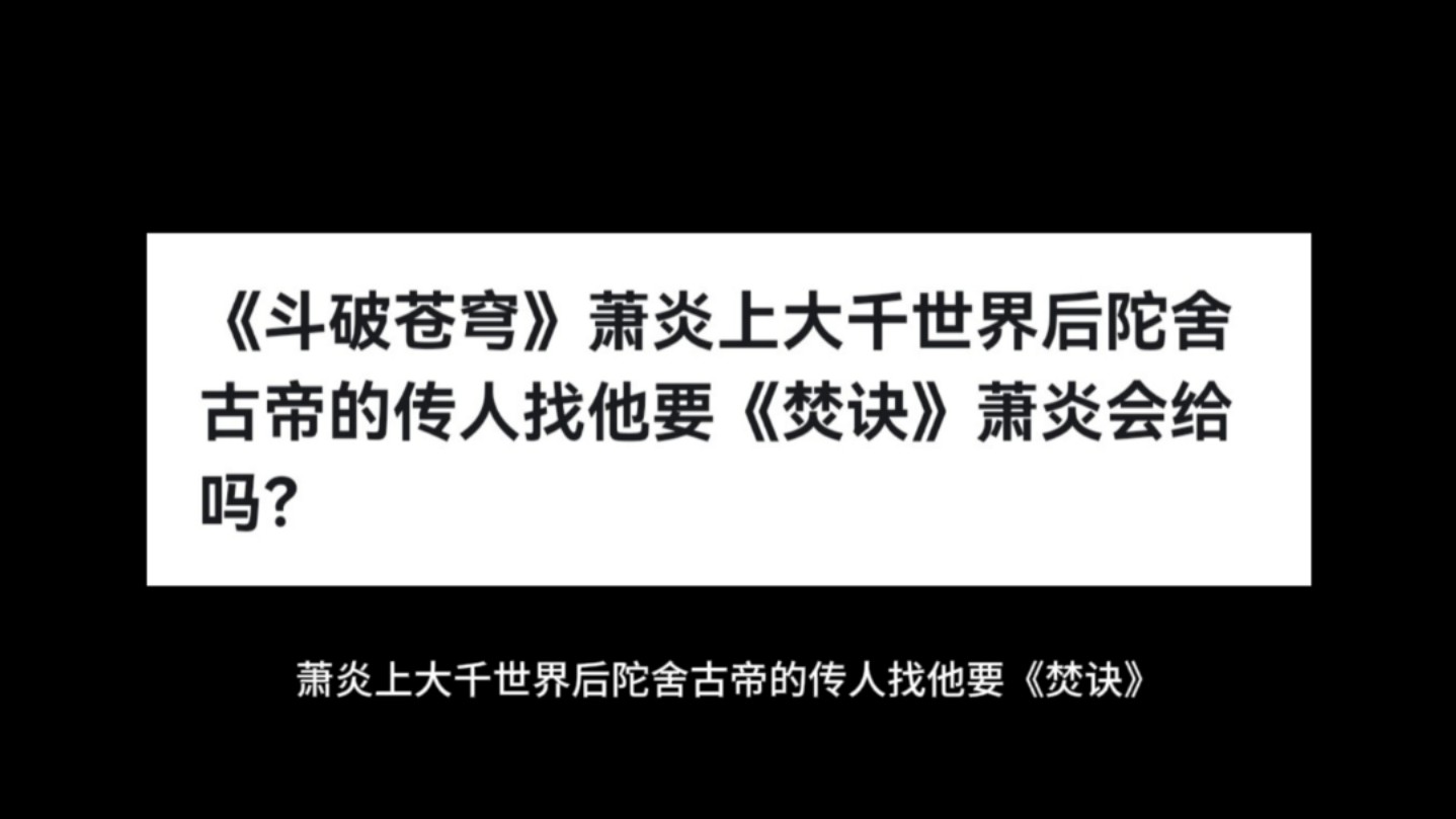 《斗破苍穹》萧炎上大千世界后陀舍古帝的传人找他要《焚诀》萧炎会给吗?哔哩哔哩bilibili