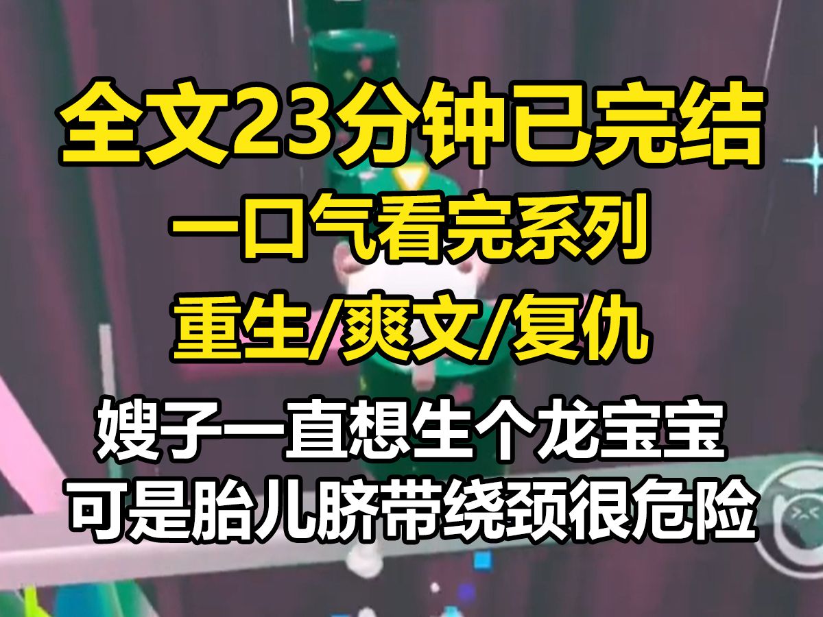 [图]【全文已完结】嫂子一直想生个龙宝宝，可是胎儿脐带绕颈很危险，医生建议剖腹产，我苦口婆心劝嫂子安全第一，嫂子终于答应手术，母子平安…