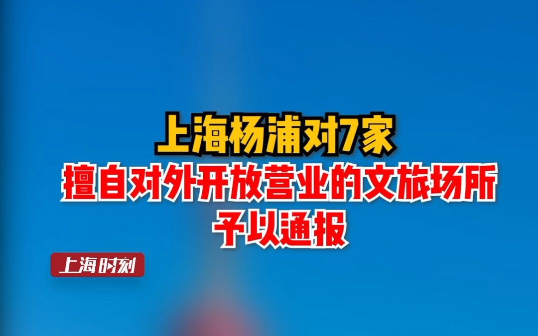 上海杨浦对7家擅自对外开放营业的文旅场所予以通报哔哩哔哩bilibili