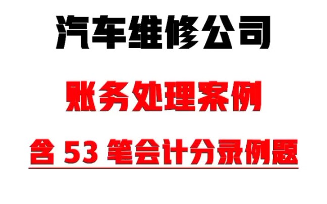 汽车维修公司会计咋做账?汽车维修公司会计账务处理实操教程,含53笔汽车维修公司会计分录例题,果断收藏哔哩哔哩bilibili