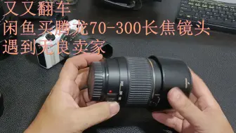 又又翻车，闲鱼买腾龙70-300长焦镜头遇到无良卖家1