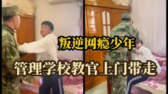 孩子叛逆在家玩手机，家长直接叫管理学校教官上门带走，孩子被狠狠的教育了