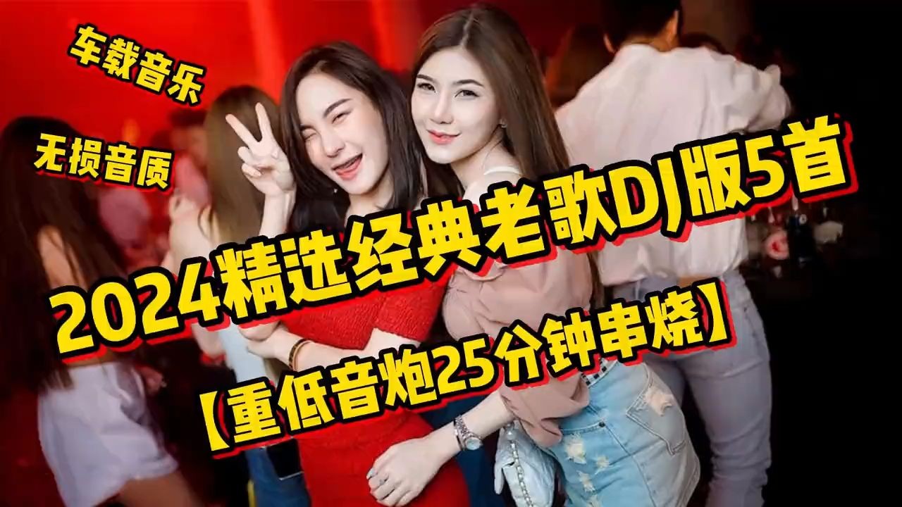 2024精选经典老歌DJ版5首【重低音炮25分钟串烧】车载dj音乐哔哩哔哩bilibili