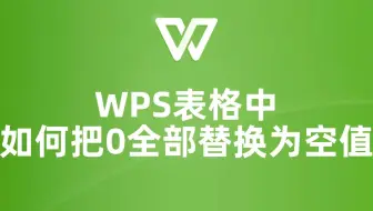 别再手动一个个替换了！教你在WPS表格中一键将0全部替换为空值