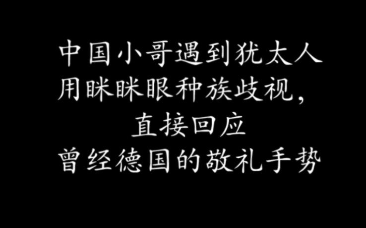 中国小哥遇到犹太人眯眯眼种族歧视,直接一个德国经典手势,可惜应该配个词语的音乐的哔哩哔哩bilibili