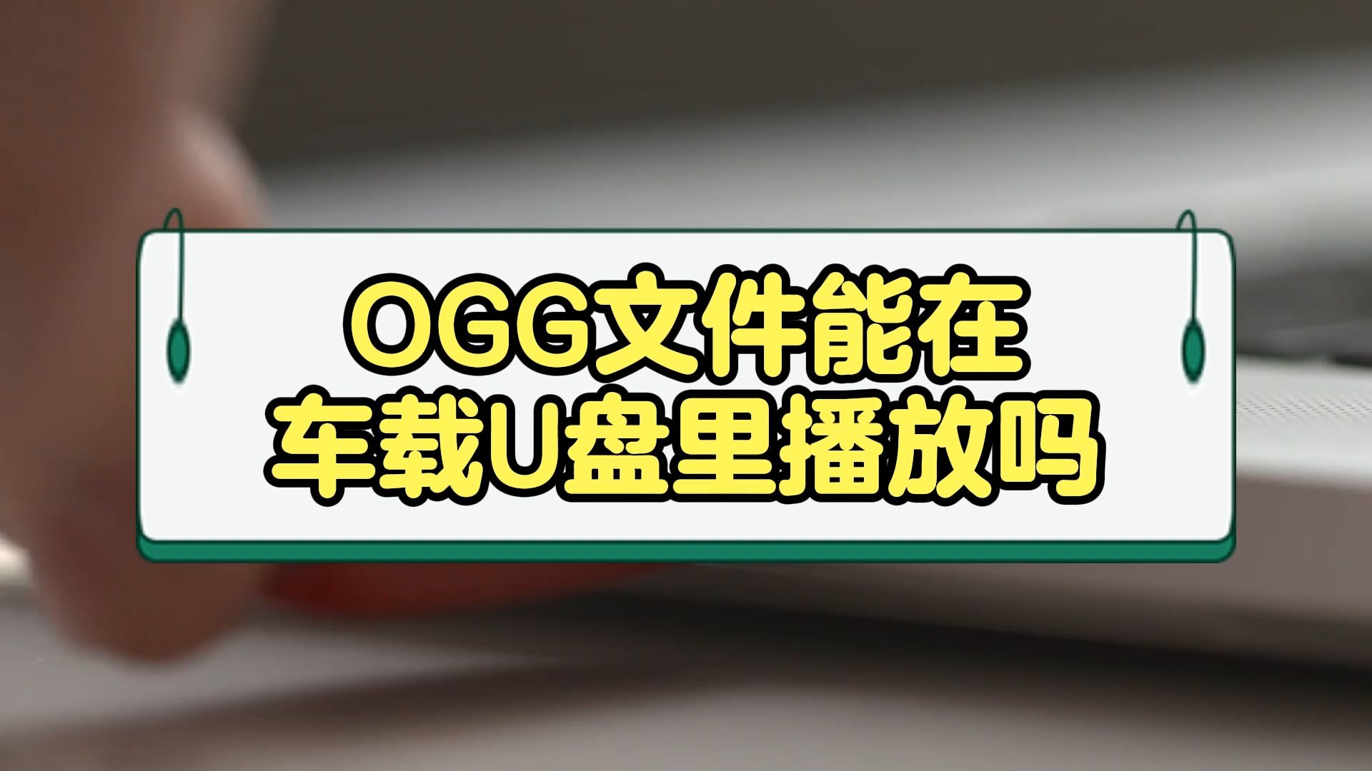 OGG文件能在车载U盘里播放吗?3种方法教会你!