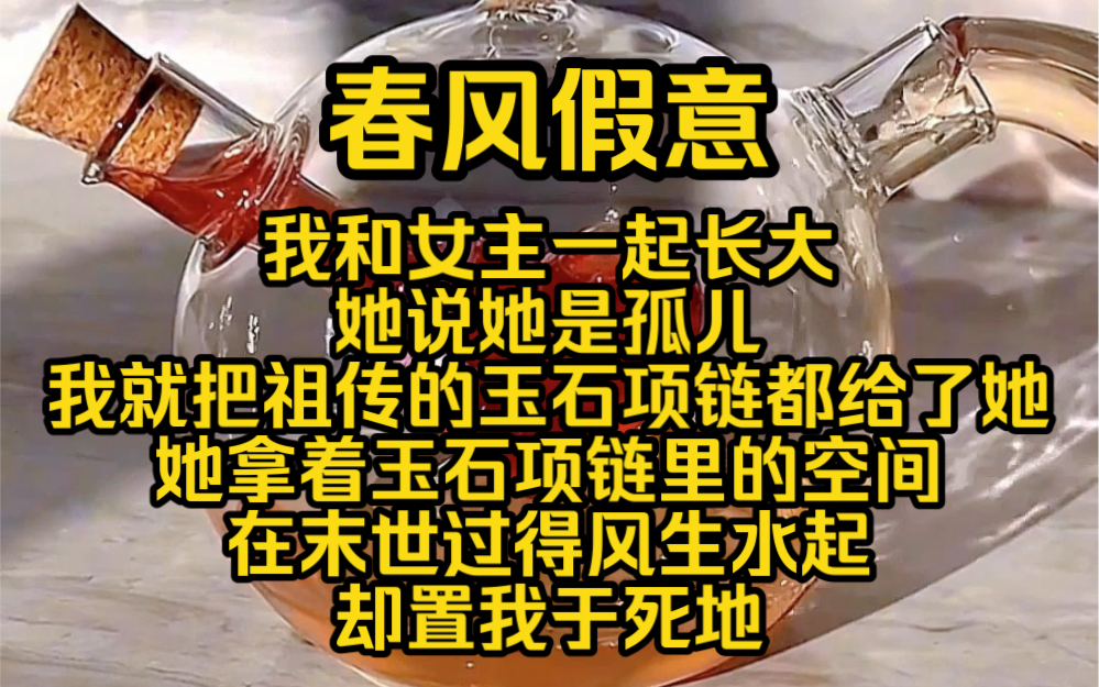 (完结勉费)春风假意:我和女主一起长大,她说她是孤儿,所以我像个老妈子一样,就连祖传的玉石项链都给了她,可她拿着玉石项链里的空间在末世过...