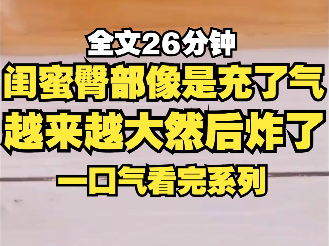 [图]闺蜜屁股长疙瘩，像充气一样，比气球还大，我劝她及时治疗，手术很成功，却屁股凹陷不再饱满，闺蜜埋怨我毁了她的翘臀,重生后我不在多管闲事，她的臀部炸了...