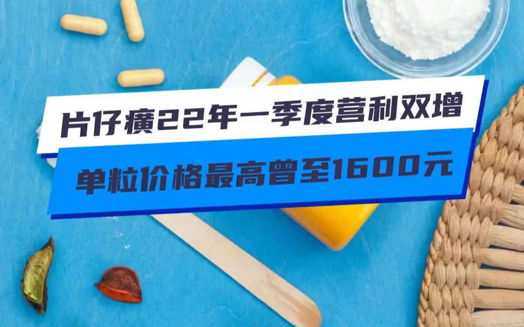 片仔癀2022年一季度营利双增 单粒价格最高曾至1600元哔哩哔哩bilibili