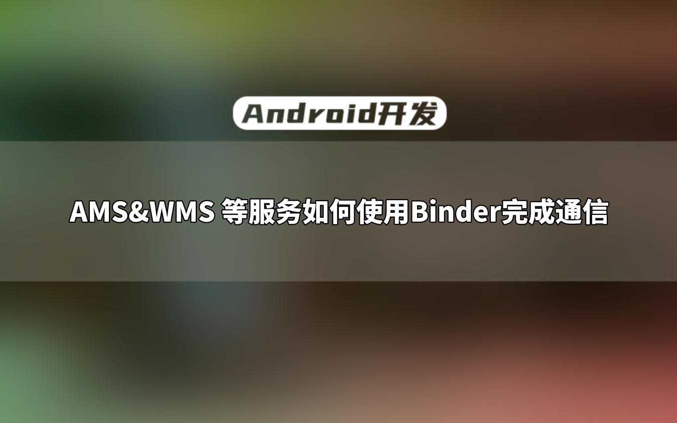 【Android开发教程】Android Framework学习:AMS&WMS 等服务如何使用Binder完成通信;哔哩哔哩bilibili