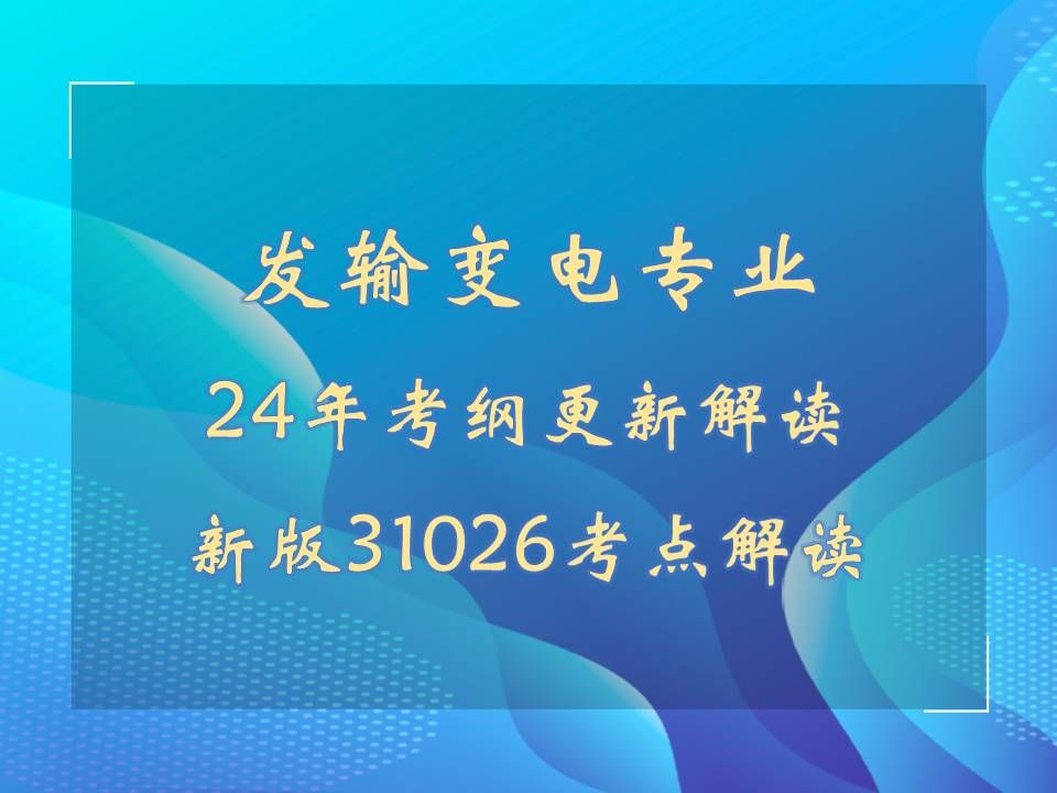 [图]2024年发输变电专业考试标准、规范更新解读。各规范考点分布分析，各板块难度分析，各板块关联解读，31026-2022考点解读。