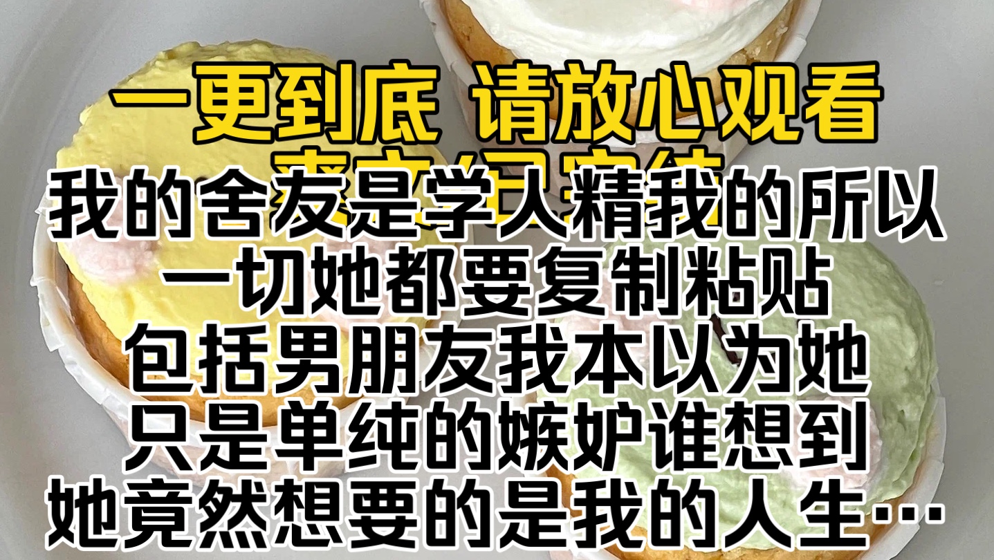 (已完结)我的舍友是学人精我的所以一切她都要复制粘贴包括男朋友我本以为她只是单纯的嫉妒谁想到她竟然想要的是我的人生…哔哩哔哩bilibili