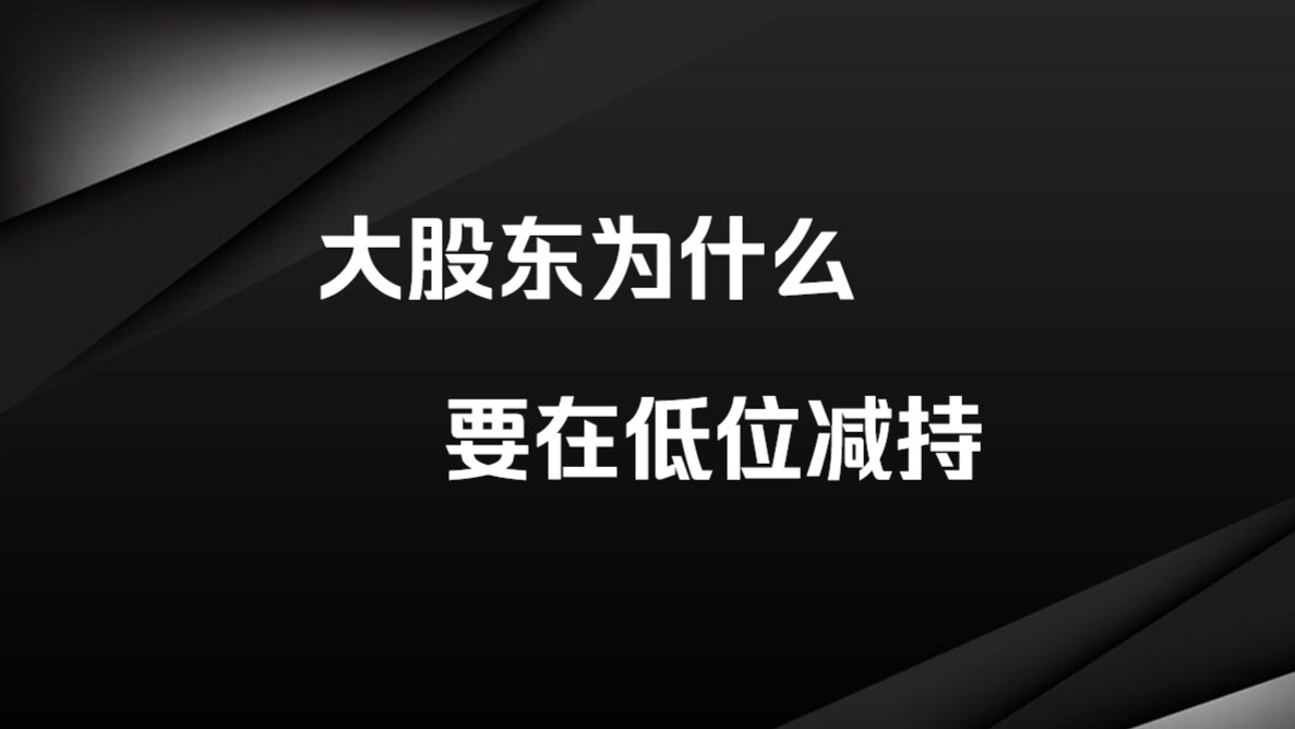 为什么大股东要在低位减持?原来是这样!我看了十遍!哔哩哔哩bilibili