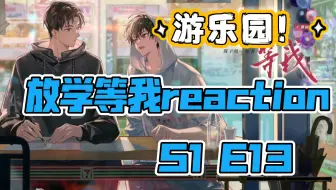 【广播剧-放学等我reaction】S1 E13：游乐园！“喻繁，我好像跟你一起丝了一遍”救赎感拉满