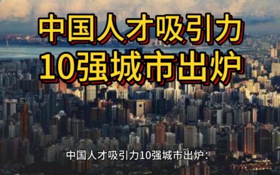 中国人才吸引力10强城市出炉:北京拔头筹 东部城市居多哔哩哔哩bilibili