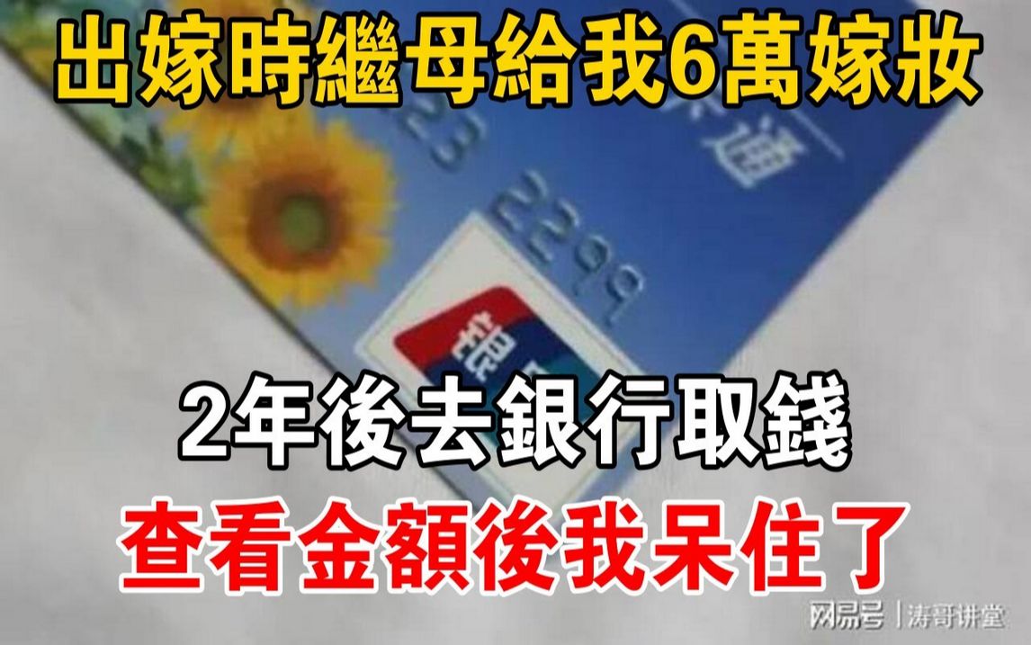 出嫁时继母给我6万嫁妆,2年后去银行取钱,查看金额后我呆住了哔哩哔哩bilibili