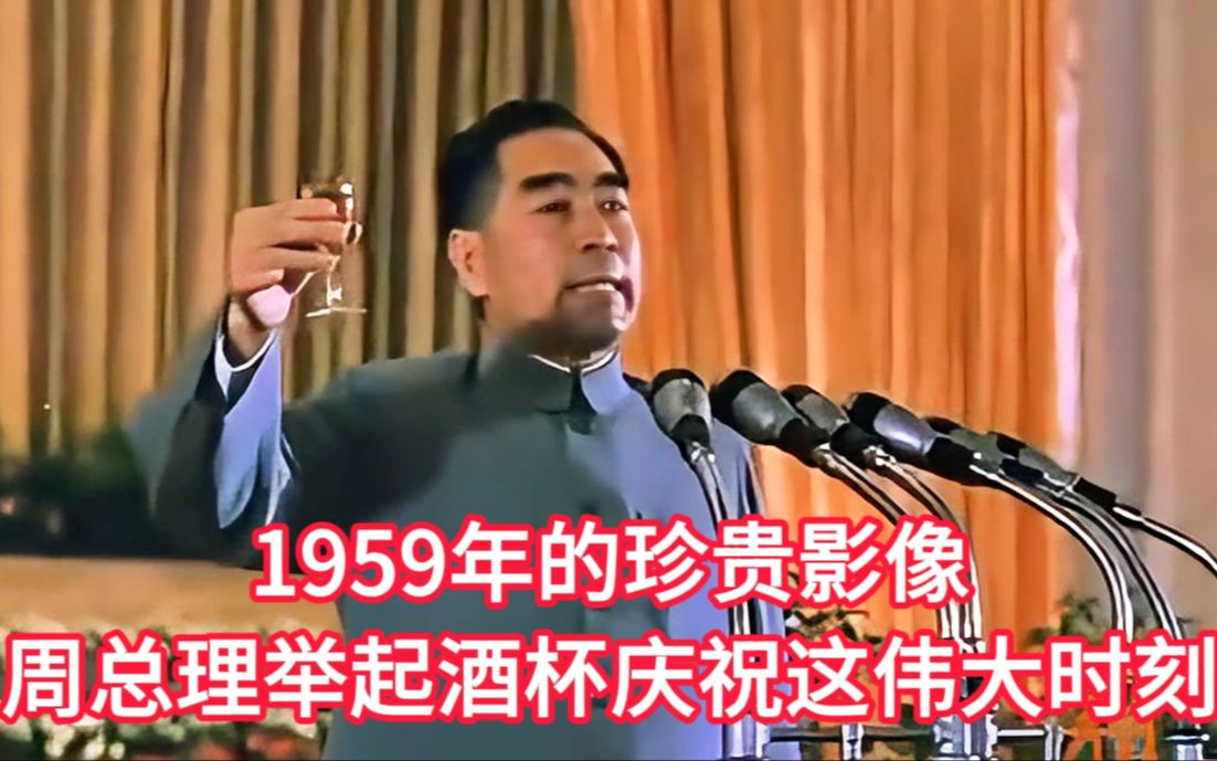 1959年的珍贵影像,周总理举起酒杯庆祝这伟大时刻!哔哩哔哩bilibili