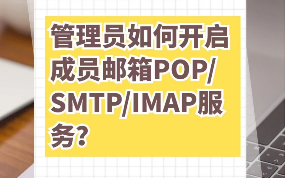 腾讯企业邮箱管理员如何开启成员邮箱POP/SMTP/IMAP服务?哔哩哔哩bilibili