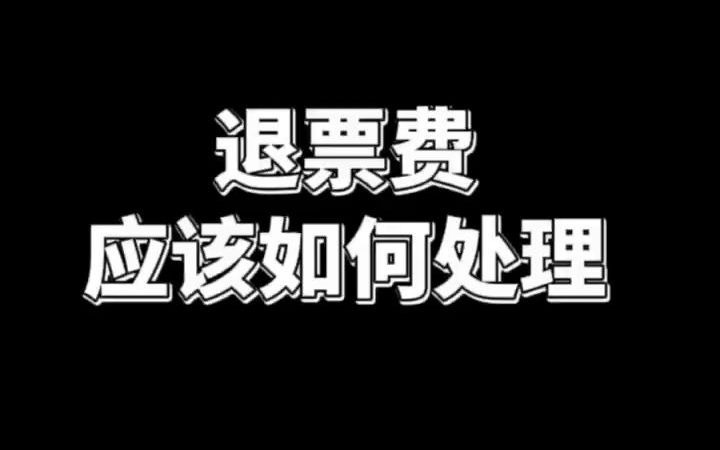 你知道退票费,应该如何处理吗?哔哩哔哩bilibili