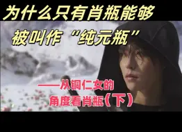 Download Video: 【终极笔记/杂谈】为什么只有肖瓶能够被叫作“纯元瓶”（下）彩虹屁纯享版