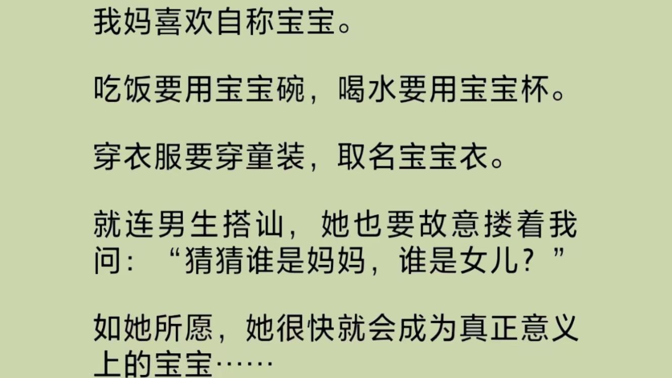 我妈特别讨厌我.因为我的存在,让她从少女晋升为妇女行列.她觉得这个称呼,是对她的一种羞辱.她总爱自称宝宝.如她所愿,她很快就会成为真正意义...