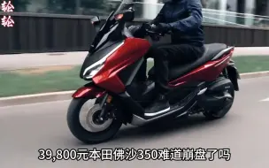 Download Video: 39800元，本田佛沙350的价格难道崩盘了吗？踏板车要开始内卷了