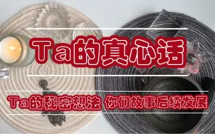 Tải video: 【YaYa塔罗】Ta在你们感情里不曾说出口的真心话！他心里的隐秘想法！你们的故事后续发展！含字卡（断联分手暧昧皆可测）