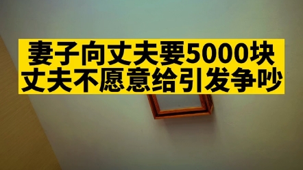 #情感 #情感共鸣 #内容过于真实 妻子向丈夫要5000块钱引发争吵,大伙怎么看?哔哩哔哩bilibili