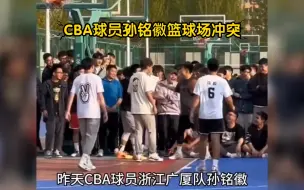 Download Video: CBA球员孙铭徽与网红篮球爱好者刘柠语篮球场冲突