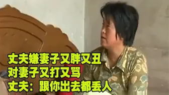 丈夫嫌妻子又胖又丑 经常对妻子又打又骂  丈夫：跟你出去都丢人