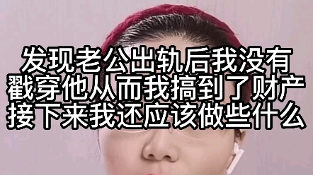 发现老公出轨后我没有揭穿他,从而我搞到了财产,接下来我还应该做些什么?哔哩哔哩bilibili