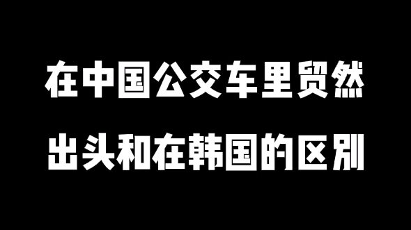 在中国公交车里贸然出头和在韩国的区别哔哩哔哩bilibili