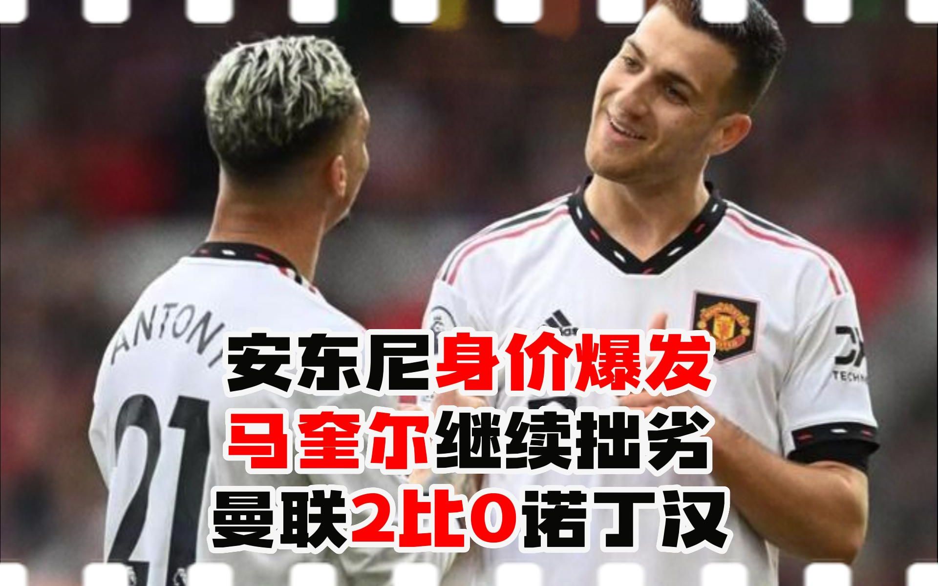 安东尼身价大爆发马奎尔继续拙劣曼联2比0诺丁汉