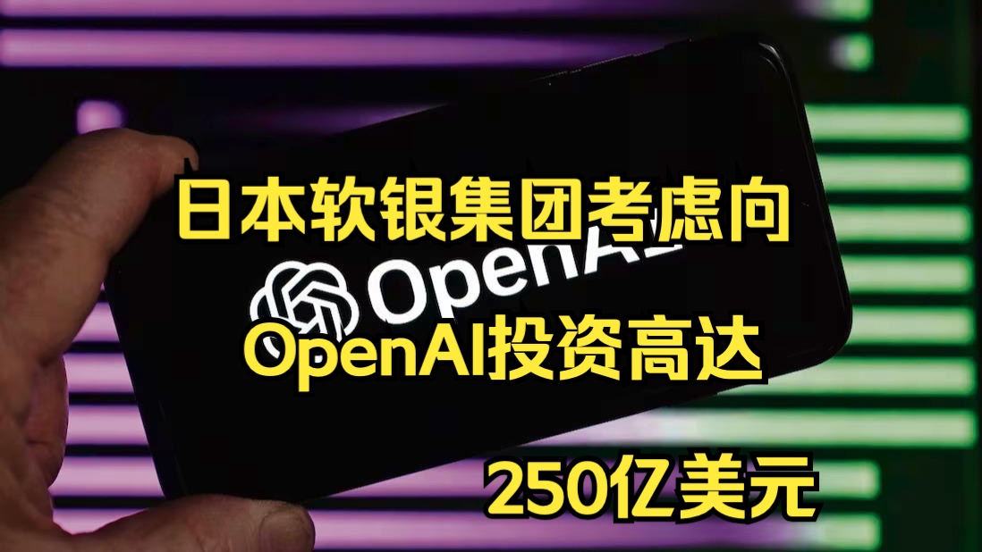 日本软银集团考虑向OpenAI投资高达250亿美元哔哩哔哩bilibili