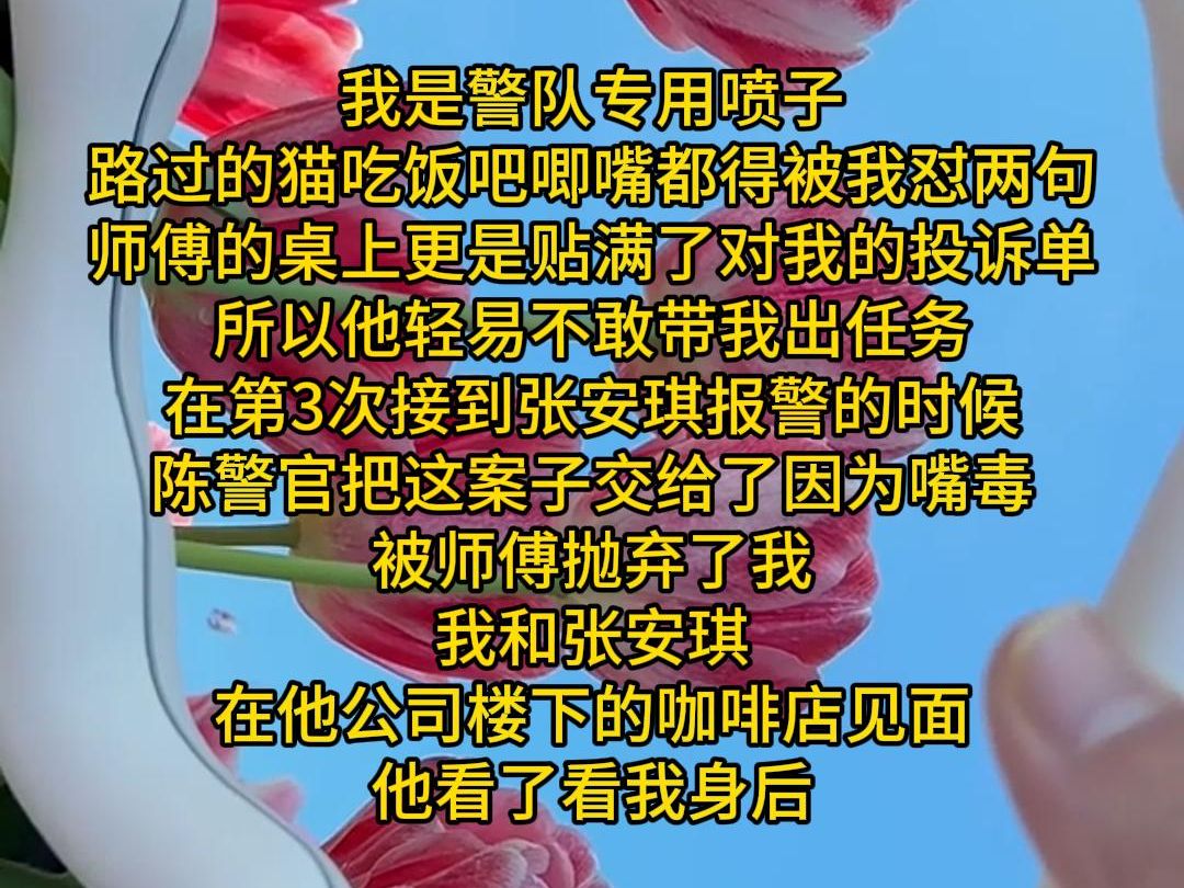 我是警队专用喷子 路过的猫吃饭吧唧嘴都得被我怼两句 师傅的桌上更是贴满了对我的投诉单 所以他轻易不敢带我出任务 在第3次接到张安琪报警的时候 陈警...