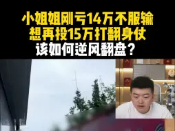 Download Video: 小姐姐刚亏14万不服输 想再投15万打翻身仗 该如何逆风翻盘？