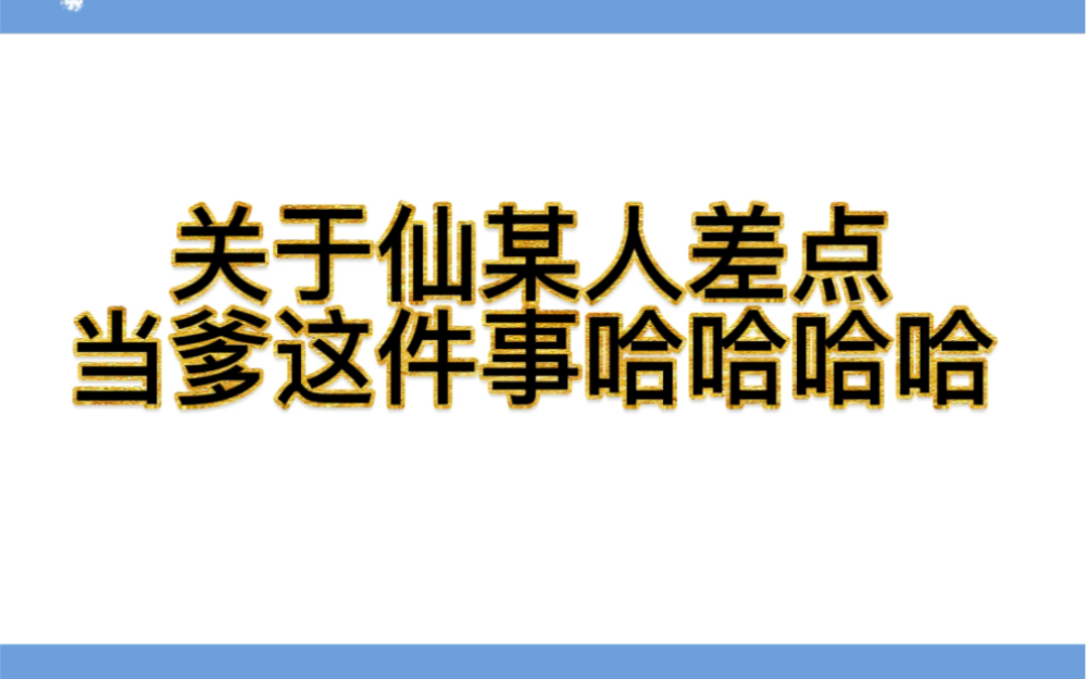 【仙某某】仙叔叔震惊差点当爹!!!!哔哩哔哩bilibili