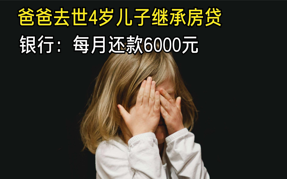 单亲爸爸意外去世,4岁儿子继承房贷,银行:每个月还款6000元哔哩哔哩bilibili