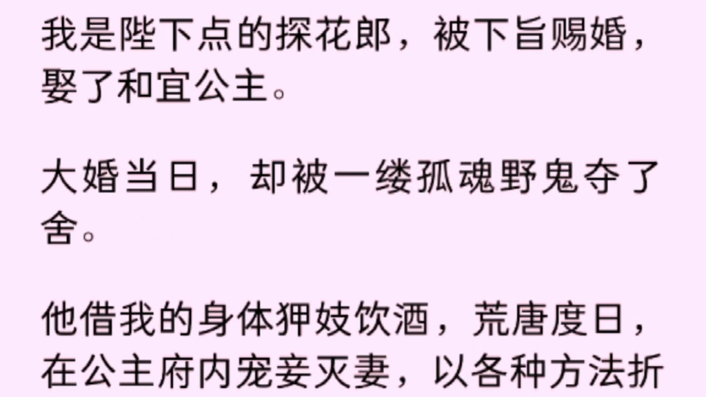 [图]【全文完】我是陛下点的探花郎，被下旨赐婚，娶了和宜公主。大婚当日，却被一缕孤魂野鬼夺了舍。他借我的身体狎妓饮酒，荒唐度日，在公主府内宠妾灭妻，以各种方法折磨……