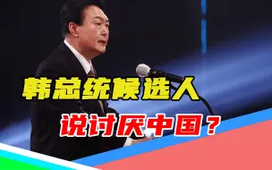 下载视频: 文在寅政府亲华，让人们讨厌中国？尹锡悦：中国年轻人也讨厌韩国