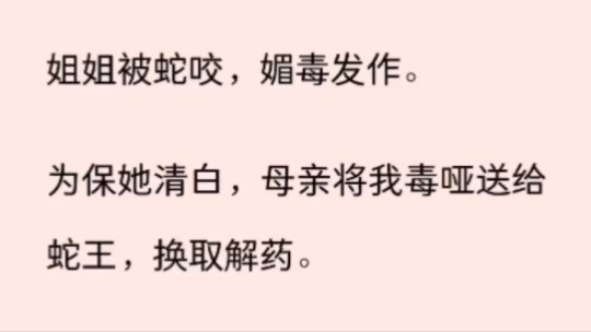 [图]（全文）姐姐被蛇咬，媚毒发作。为保她清白，母亲将我毒哑送给蛇王，换取解药。蛇王欲念无度，唯独对我宠爱有加，日夜痴缠，封我为后。