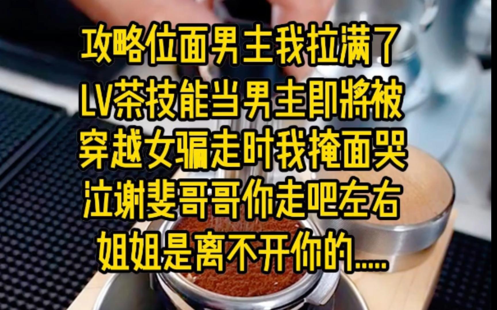 攻略位面男主,我拉满了绿茶技能.当男主即将被穿越女骗走时,我掩面哭泣:谢斐哥哥,你走吧,左右姐姐是离不开你的......哔哩哔哩bilibili